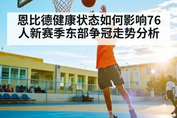 恩比德健康状态如何影响76人新赛季东部争冠走势分析 - leyu